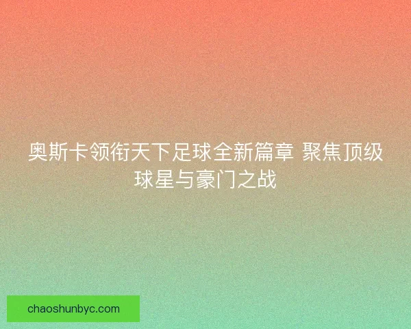 奥斯卡领衔天下足球全新篇章 聚焦顶级球星与豪门之战