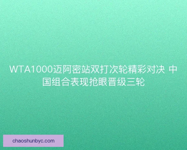 WTA1000迈阿密站双打次轮精彩对决 中国组合表现抢眼晋级三轮